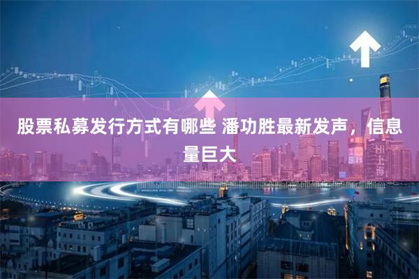 股票私募发行方式有哪些 潘功胜最新发声，信息量巨大