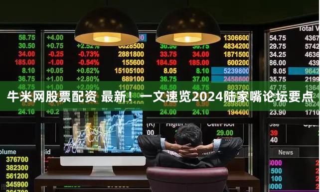 牛米网股票配资 最新！一文速览2024陆家嘴论坛要点