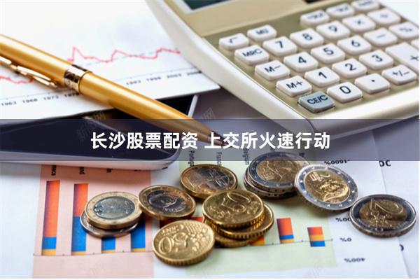 长沙股票配资 上交所火速行动