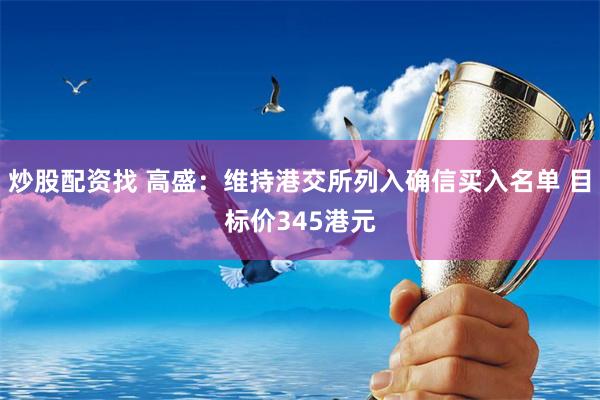 炒股配资找 高盛：维持港交所列入确信买入名单 目标价345港元