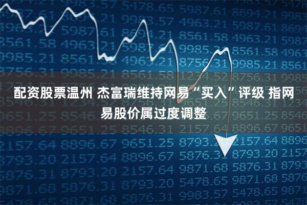 配资股票温州 杰富瑞维持网易“买入”评级 指网易股价属过度调整