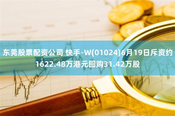 东莞股票配资公司 快手-W(01024)6月19日斥资约1622.48万港元回购31.42万股
