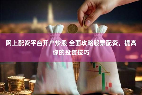 网上配资平台开户炒股 全面攻略股票配资，提高你的投资技巧