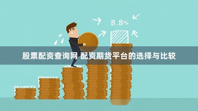 股票配资查询网 配资期货平台的选择与比较