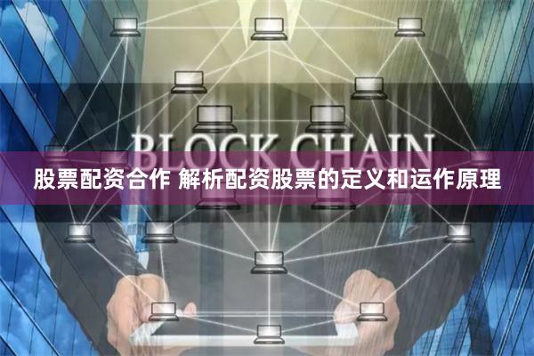 股票配资合作 解析配资股票的定义和运作原理