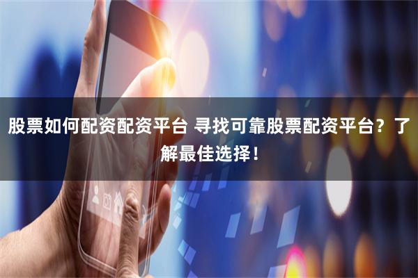 股票如何配资配资平台 寻找可靠股票配资平台？了解最佳选择！