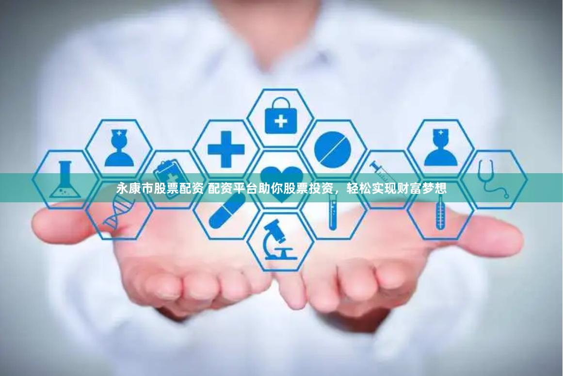 永康市股票配资 配资平台助你股票投资，轻松实现财富梦想
