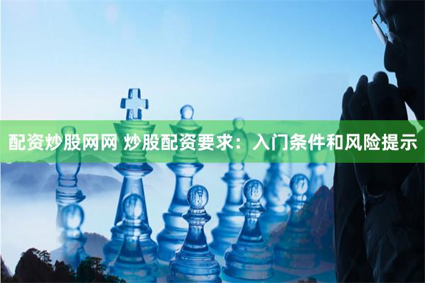 配资炒股网网 炒股配资要求：入门条件和风险提示