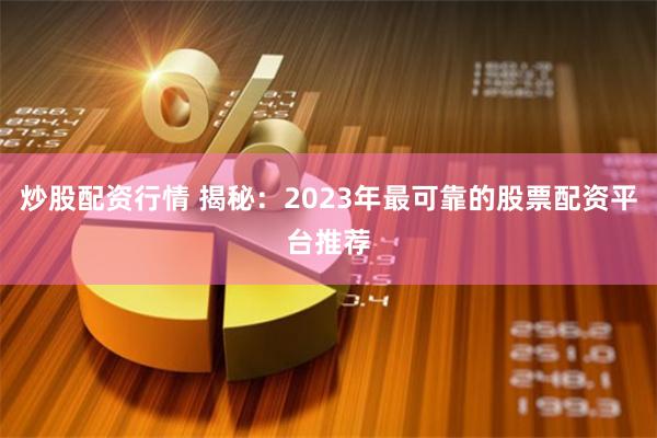 炒股配资行情 揭秘：2023年最可靠的股票配资平台推荐