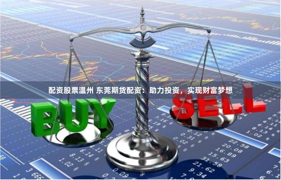 配资股票温州 东莞期货配资：助力投资，实现财富梦想
