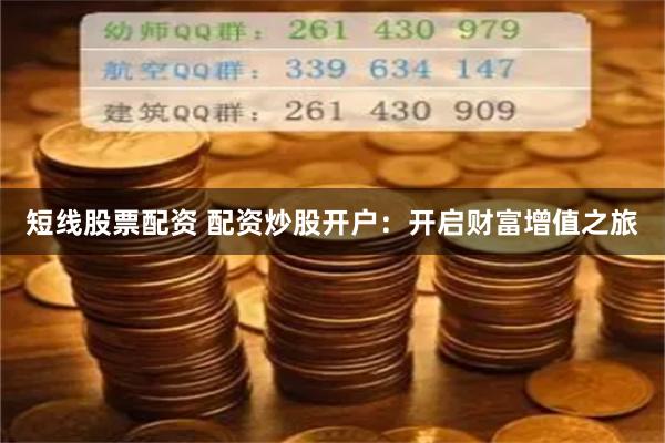 短线股票配资 配资炒股开户：开启财富增值之旅