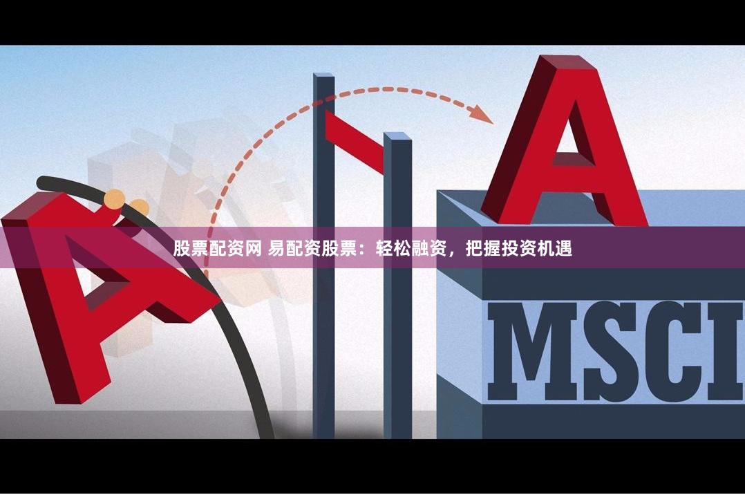 股票配资网 易配资股票：轻松融资，把握投资机遇
