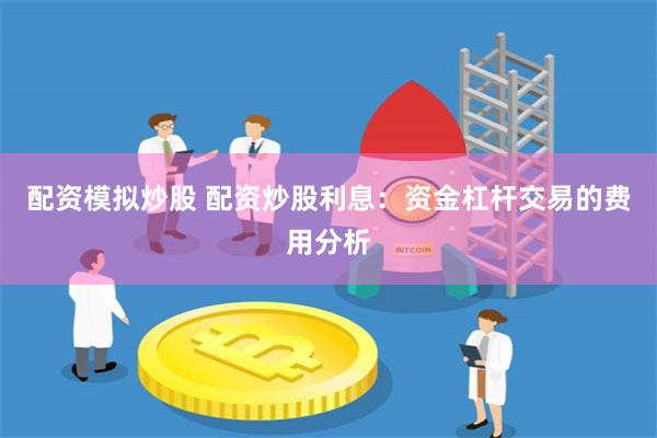 配资模拟炒股 配资炒股利息：资金杠杆交易的费用分析