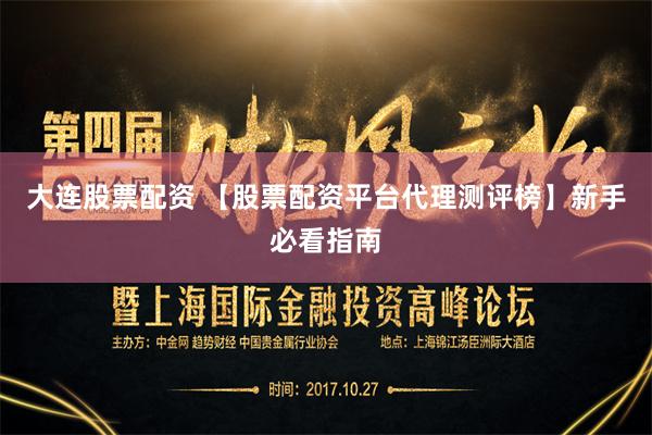 大连股票配资 【股票配资平台代理测评榜】新手必看指南