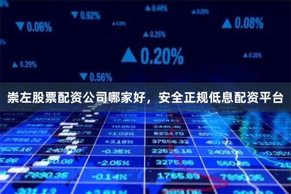 崇左股票配资公司哪家好，安全正规低息配资平台