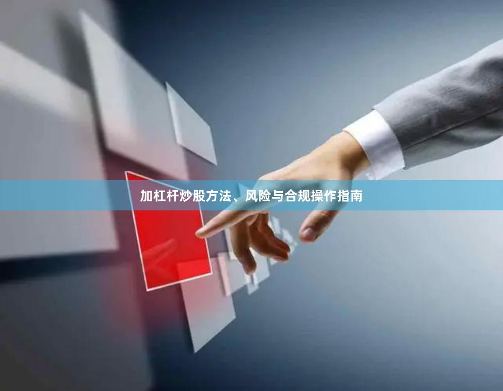 加杠杆炒股方法、风险与合规操作指南