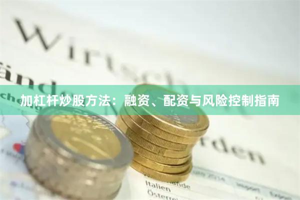 加杠杆炒股方法：融资、配资与风险控制指南
