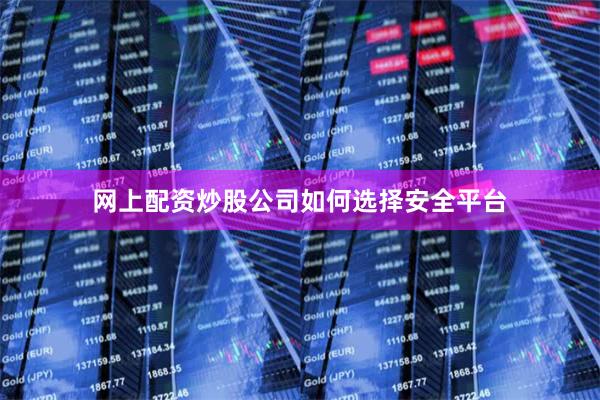 网上配资炒股公司如何选择安全平台