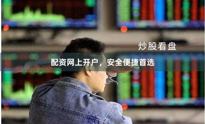 配资网上开户，安全便捷首选