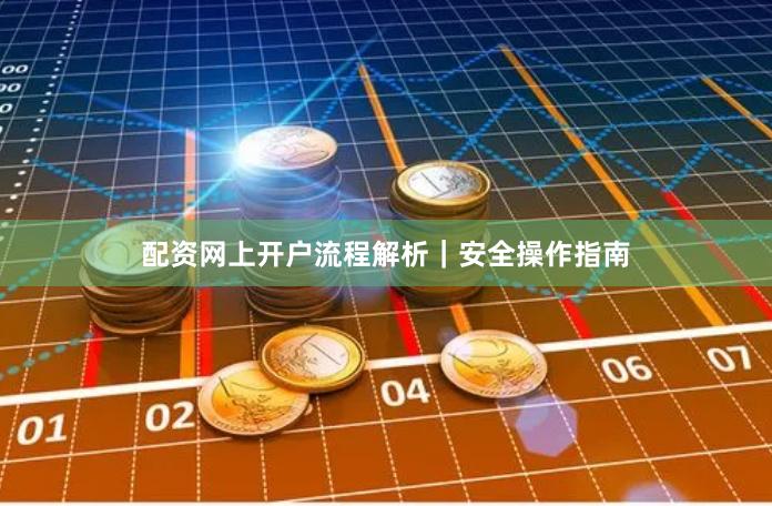 配资网上开户流程解析｜安全操作指南